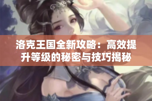 洛克王国全新攻略：高效提升等级的秘密与技巧揭秘
