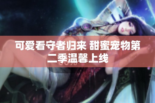 可爱看守者归来 甜蜜宠物第二季温馨上线