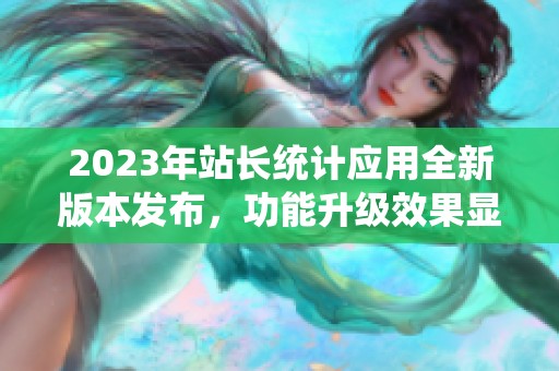 2023年站长统计应用全新版本发布，功能升级效果显著