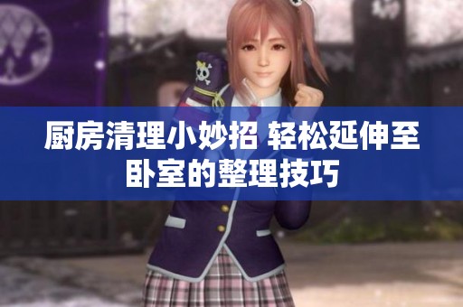 厨房清理小妙招 轻松延伸至卧室的整理技巧