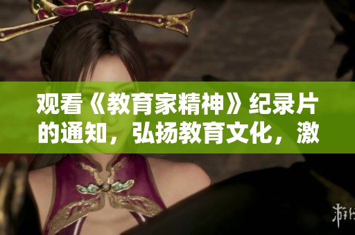 观看《教育家精神》纪录片的通知，弘扬教育文化，激发师生热情