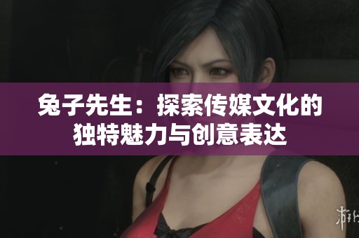 兔子先生：探索传媒文化的独特魅力与创意表达
