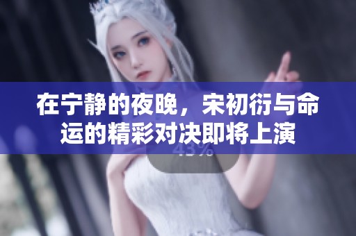 在宁静的夜晚，宋初衍与命运的精彩对决即将上演