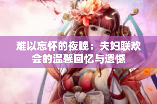 难以忘怀的夜晚：夫妇联欢会的温馨回忆与遗憾