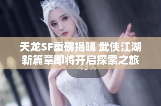 天龙SF重磅揭晓 武侠江湖新篇章即将开启探索之旅