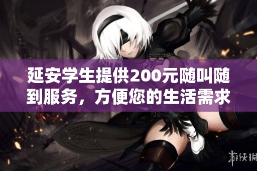 延安学生提供200元随叫随到服务，方便您的生活需求