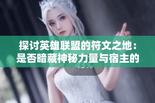 探讨英雄联盟的符文之地：是否暗藏神秘力量与宿主的命运