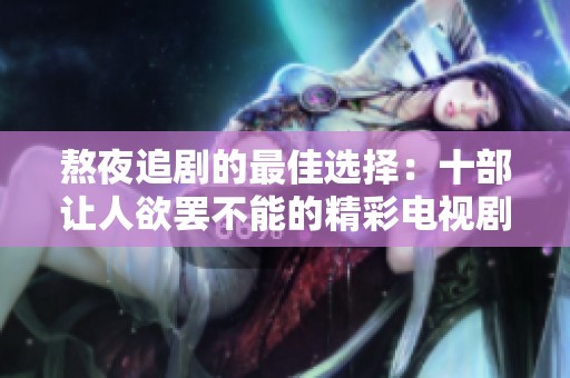 熬夜追剧的最佳选择：十部让人欲罢不能的精彩电视剧推荐