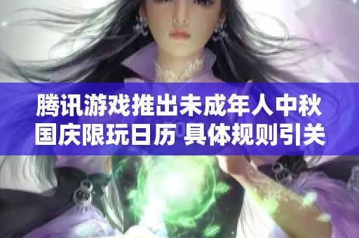 腾讯游戏推出未成年人中秋国庆限玩日历 具体规则引关注