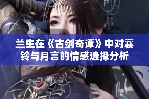 兰生在《古剑奇谭》中对襄铃与月言的情感选择分析