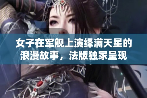 女子在军舰上演绎满天星的浪漫故事，法版独家呈现