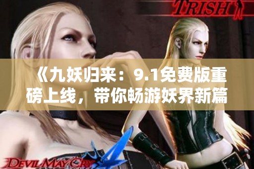 《九妖归来：9.1免费版重磅上线，带你畅游妖界新篇章》