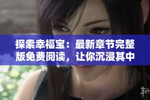 探索幸福宝：最新章节完整版免费阅读，让你沉浸其中