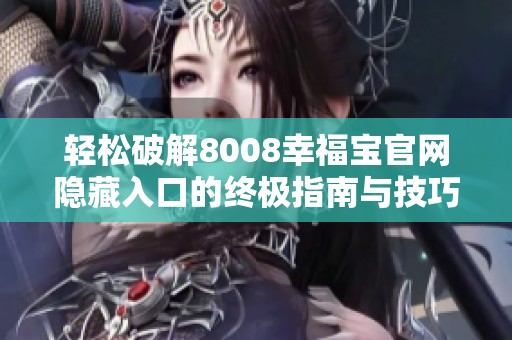 轻松破解8008幸福宝官网隐藏入口的终极指南与技巧分享