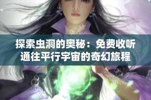 探索虫洞的奥秘：免费收听通往平行宇宙的奇幻旅程
