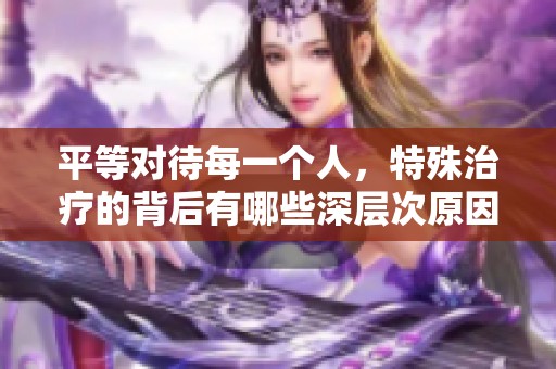 平等对待每一个人，特殊治疗的背后有哪些深层次原因