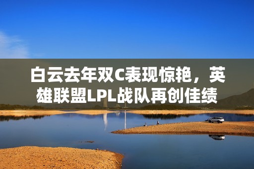 白云去年双C表现惊艳，英雄联盟LPL战队再创佳绩