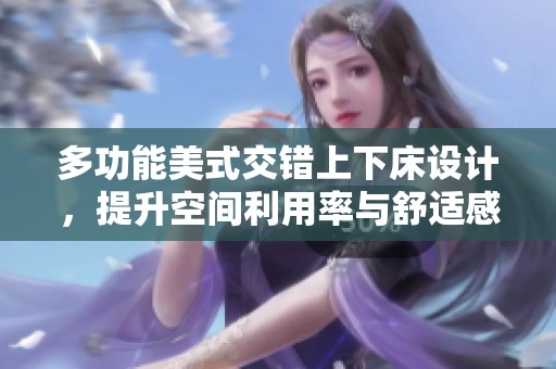 多功能美式交错上下床设计，提升空间利用率与舒适感
