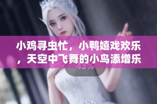 小鸡寻虫忙，小鸭嬉戏欢乐，天空中飞舞的小鸟添增乐趣