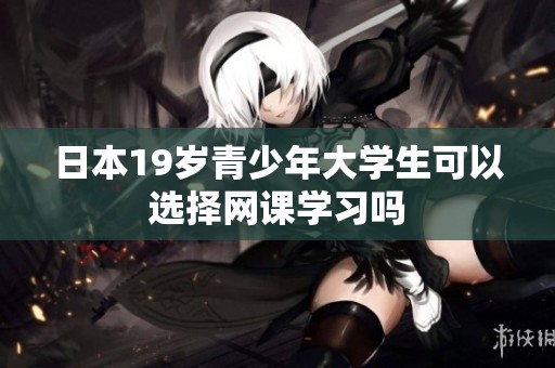 日本19岁青少年大学生可以选择网课学习吗