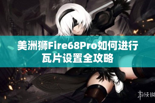 美洲狮Fire68Pro如何进行瓦片设置全攻略