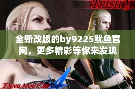 全新改版的by9225鱿鱼官网，更多精彩等你来发现
