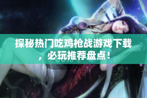 探秘热门吃鸡枪战游戏下载，必玩推荐盘点！