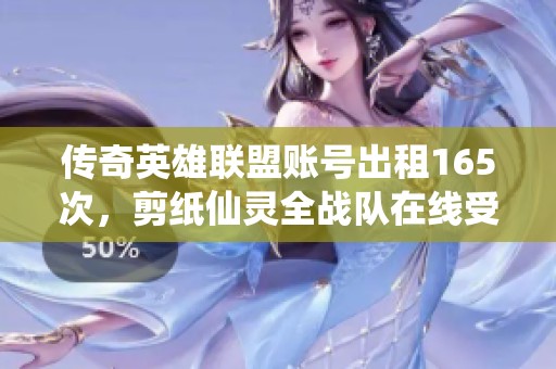 传奇英雄联盟账号出租165次，剪纸仙灵全战队在线受租