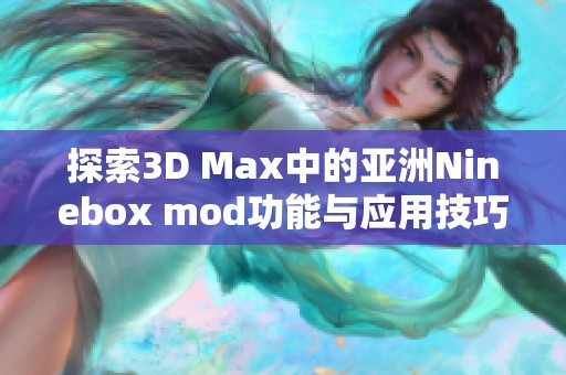 探索3D Max中的亚洲Ninebox mod功能与应用技巧