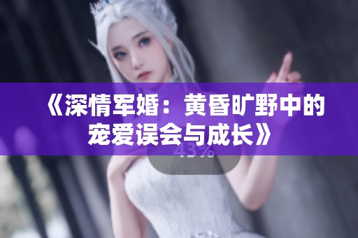 《深情军婚：黄昏旷野中的宠爱误会与成长》