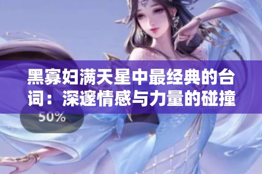 黑寡妇满天星中最经典的台词：深邃情感与力量的碰撞