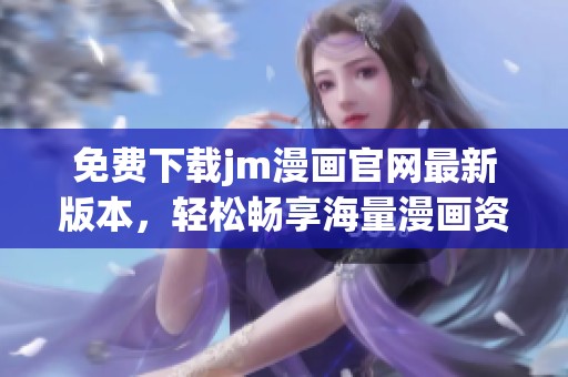 免费下载jm漫画官网最新版本，轻松畅享海量漫画资源