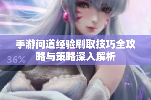 手游问道经验刷取技巧全攻略与策略深入解析