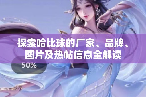 探索哈比球的厂家、品牌、图片及热帖信息全解读