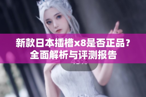 新款日本插槽x8是否正品？全面解析与评测报告