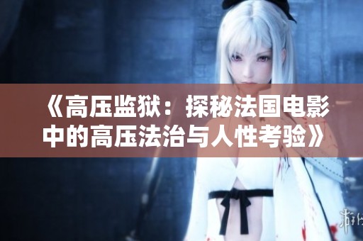 《高压监狱：探秘法国电影中的高压法治与人性考验》