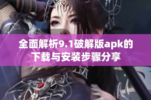 全面解析9.1破解版apk的下载与安装步骤分享
