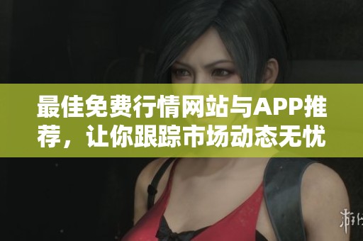最佳免费行情网站与APP推荐，让你跟踪市场动态无忧