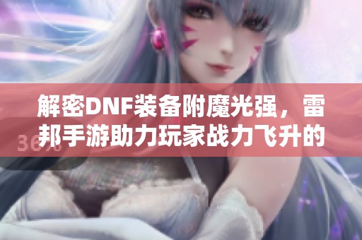 解密DNF装备附魔光强，雷邦手游助力玩家战力飞升的秘诀