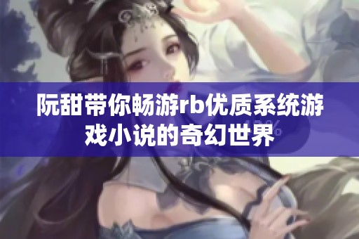 阮甜带你畅游rb优质系统游戏小说的奇幻世界