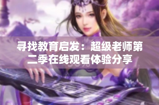 寻找教育启发：超级老师第二季在线观看体验分享