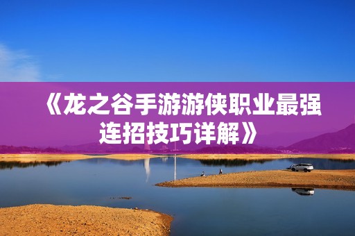 《龙之谷手游游侠职业最强连招技巧详解》