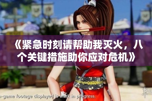 《紧急时刻请帮助我灭火，八个关键措施助你应对危机》