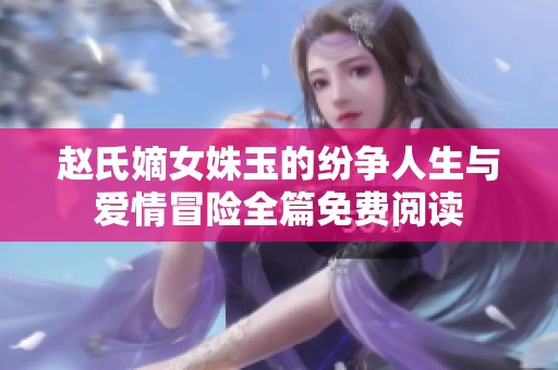 赵氏嫡女姝玉的纷争人生与爱情冒险全篇免费阅读