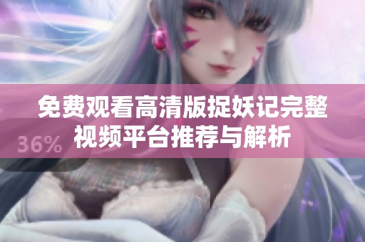 免费观看高清版捉妖记完整视频平台推荐与解析