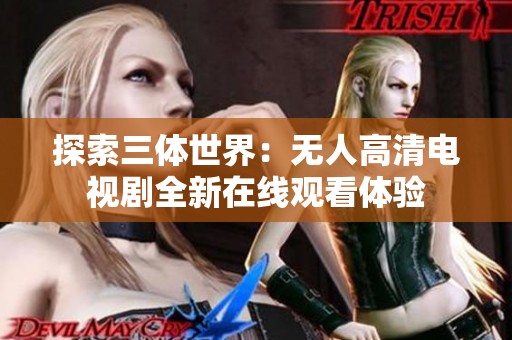 探索三体世界：无人高清电视剧全新在线观看体验