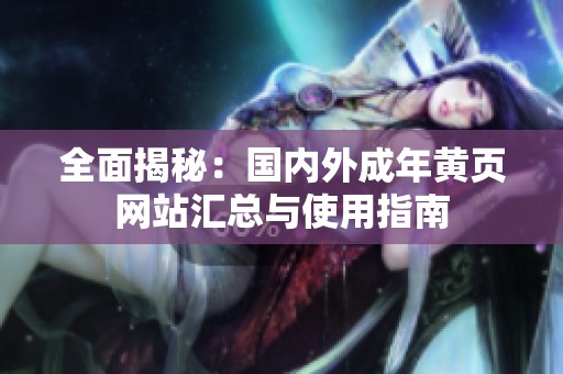 全面揭秘：国内外成年黄页网站汇总与使用指南