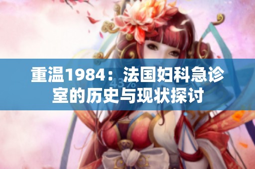 重温1984：法国妇科急诊室的历史与现状探讨