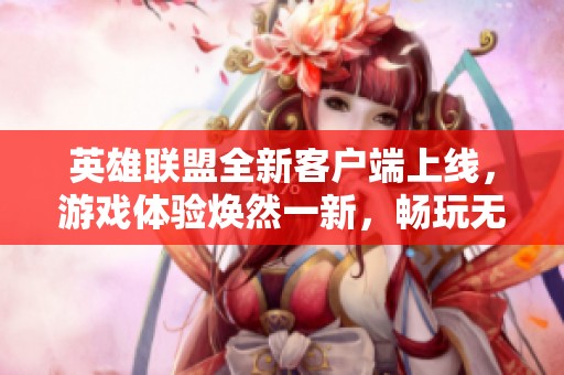 英雄联盟全新客户端上线，游戏体验焕然一新，畅玩无阻