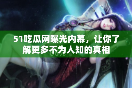 51吃瓜网曝光内幕，让你了解更多不为人知的真相